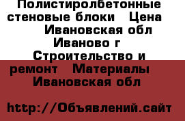 Полистиролбетонные стеновые блоки › Цена ­ 117 - Ивановская обл., Иваново г. Строительство и ремонт » Материалы   . Ивановская обл.